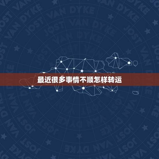最近很多事情不顺怎样转运，这段时间运气非常不好，不管做什么事情结果好像