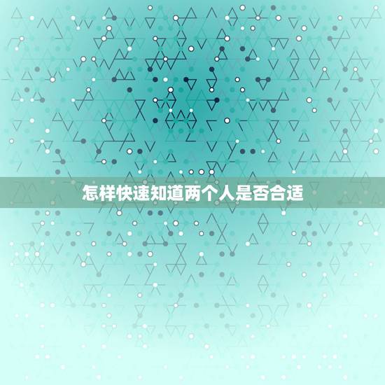 怎样快速知道两个人是否合适,怎么判断两个人是否合适,要从哪些方面入手呢 怎样快速知道两个人是否合适,怎么判断两个人是否合适,要从哪些方面入手呢