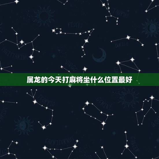 属龙的今天打麻将坐什么位置最好,今天打麻将坐什么方位 属龙的今天打麻将坐什么位置最好,今天打麻将坐什么方位