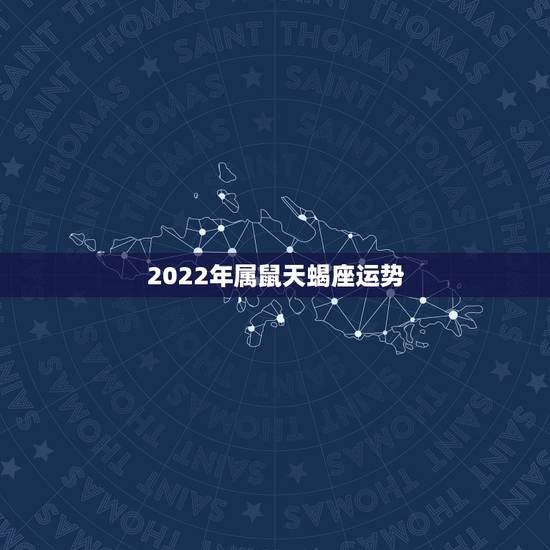 2022年属鼠天蝎座运势,属鼠天蝎座本月运势 2022年属鼠天蝎座运势,属鼠天蝎座本月运势