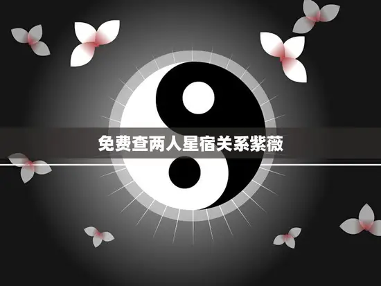 免费查两人星宿关系紫薇(轻松解读你和TA的命运奥秘)