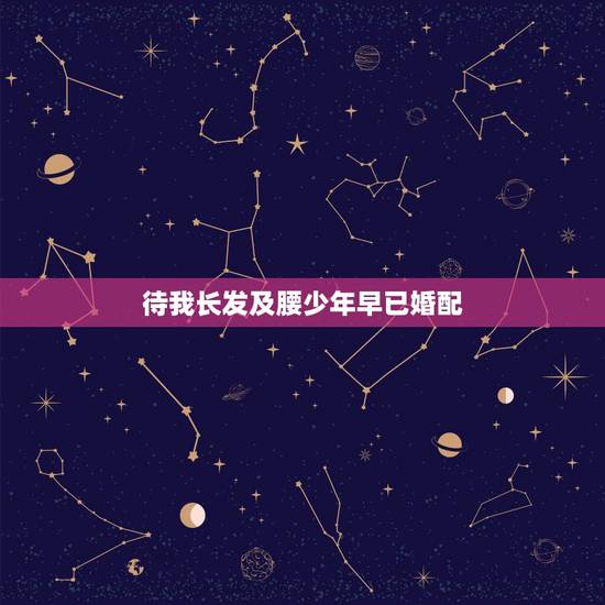 待我长发及腰少年早已婚配,“待我长发及腰时,少年你娶我可好”求这句话的 待我长发及腰少年早已婚配,“待我长发及腰时,少年你娶我可好”求这句话的
