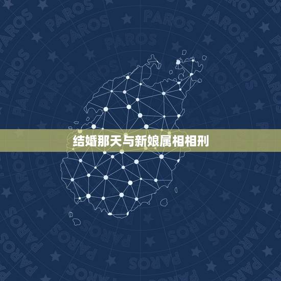 结婚那天与新娘属相相刑，结婚吉日里有相刑是什么意思新娘相刑〖吉