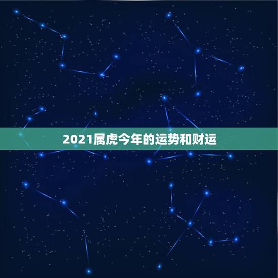 2021属虎今年的运势和财运，属虎人2021年运势及运程每月运程