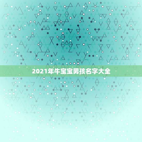 2021年牛宝宝男孩名字大全，2021牛宝宝男孩取名