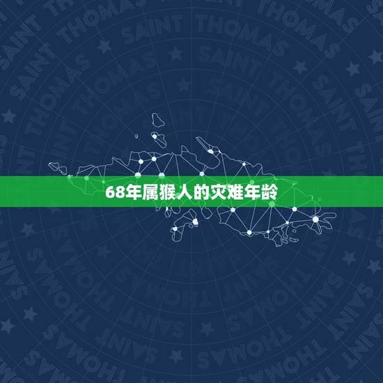 68年属猴人的灾难年龄，属猴的年龄表