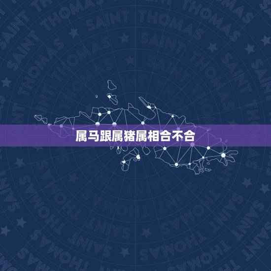 属马跟属猪属相合不合，属猪和属马的合不合