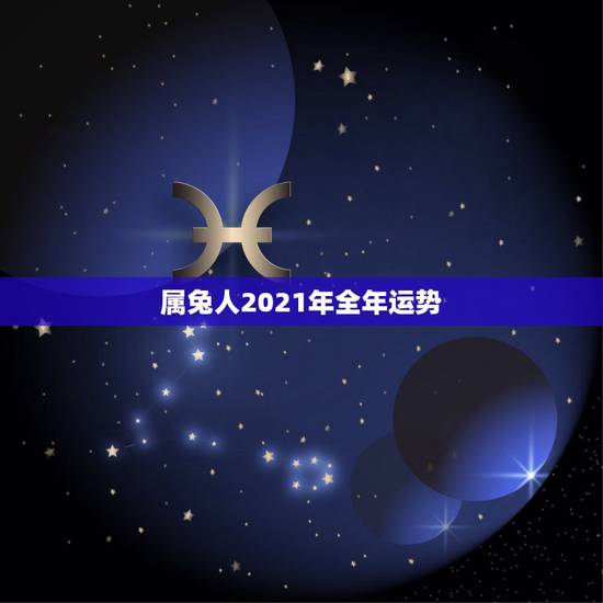 属兔人2021年全年运势，属兔2021年运势及运程每月运程