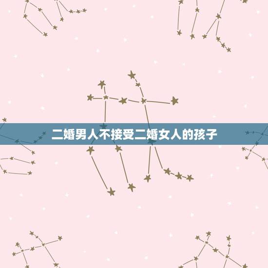 二婚男人不接受二婚女人的孩子,二婚女人带儿子没人要 是男人不想负责吗 二婚男人不接受二婚女人的孩子,二婚女人带儿子没人要 是男人不想负责吗