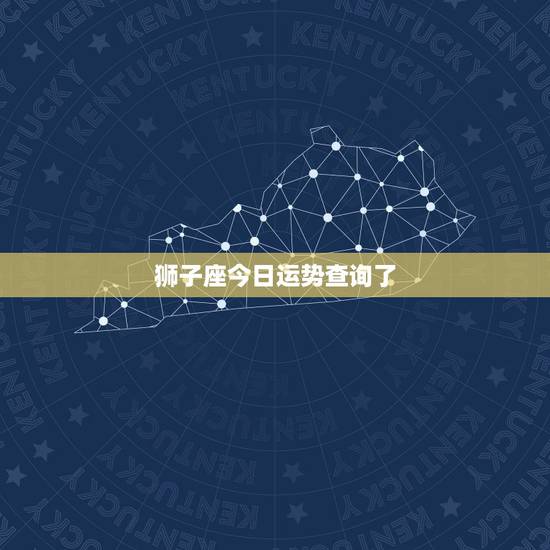 狮子座今日运势查询了，狮子座运气