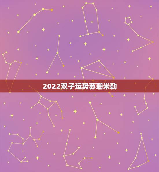 2022双子运势苏珊米勒，苏珊米勒2017年11月双子座运势