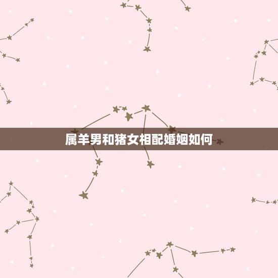 属羊男和猪女相配婚姻如何，男龙女猪相配吗