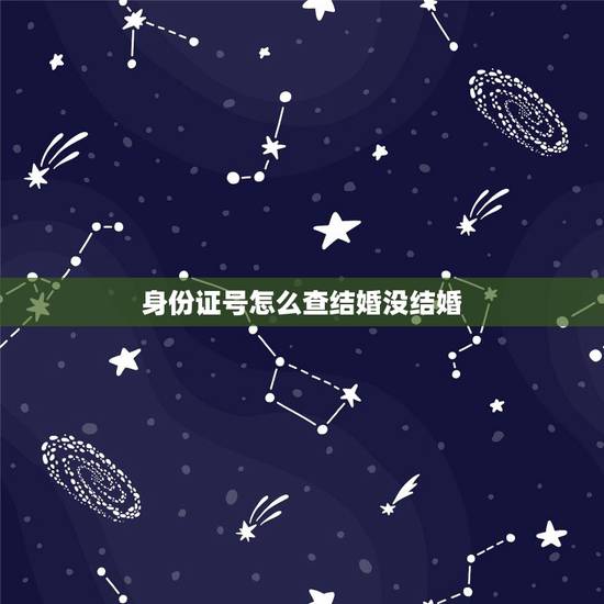身份证号怎么查结婚没结婚，身份证可以查到是否结婚吗？