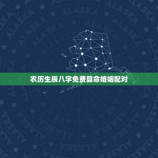 农历生辰八字免费算命婚姻配对，婚姻生辰八字配对算命