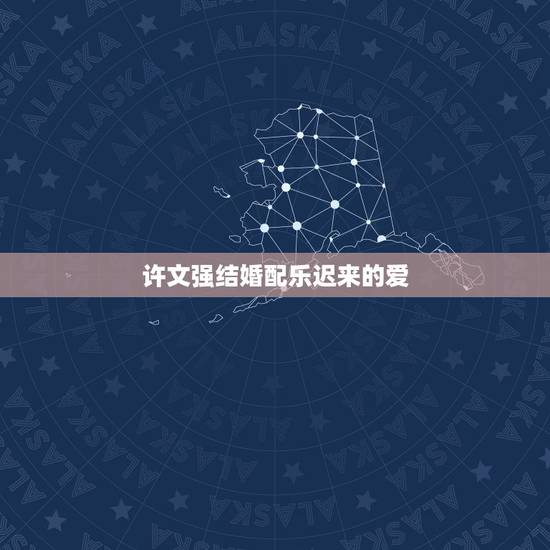 许文强结婚配乐迟来的爱,许文强的伴侣是? 许文强结婚配乐迟来的爱,许文强的伴侣是?