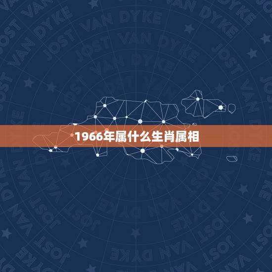 1966年属什么生肖属相，1966属什么生肖属相属什么