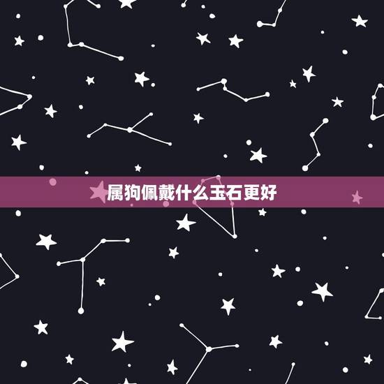 属狗佩戴什么玉石更好，属狗的带什么玉