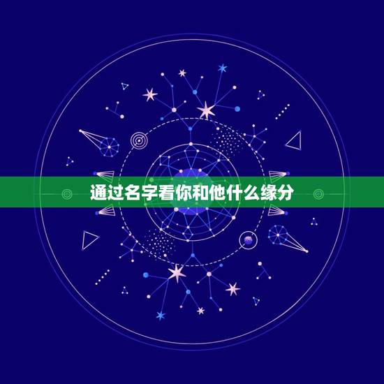 通过名字看你和他什么缘分,姓名缘分 姓名缘分测试 通过名字看你和他什么缘分,姓名缘分 姓名缘分测试