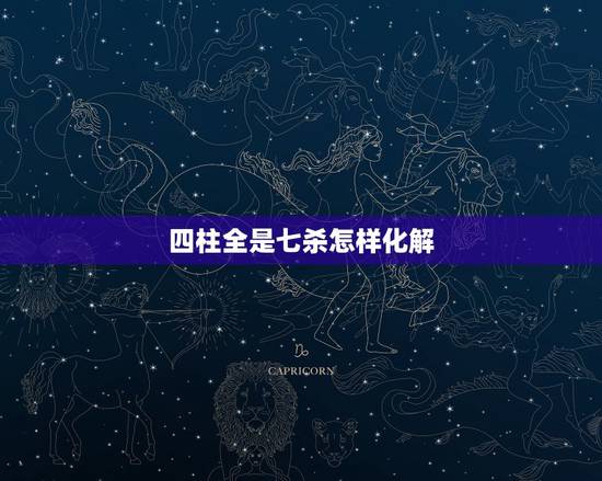 四柱全是七杀怎样化解,四柱七杀是什么意思 四柱全是七杀怎样化解,四柱七杀是什么意思