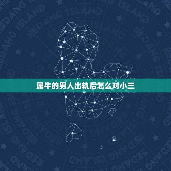 属牛的男人出轨后怎么对小三,73年属牛过了50岁财运 属牛的男人出轨后怎么对小三,73年属牛过了50岁财运
