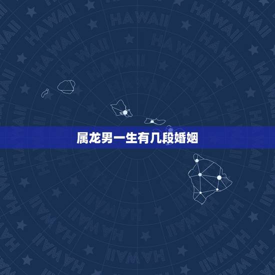 属龙男一生有几段婚姻,属龙人33岁有一难 属龙男一生有几段婚姻,属龙人33岁有一难