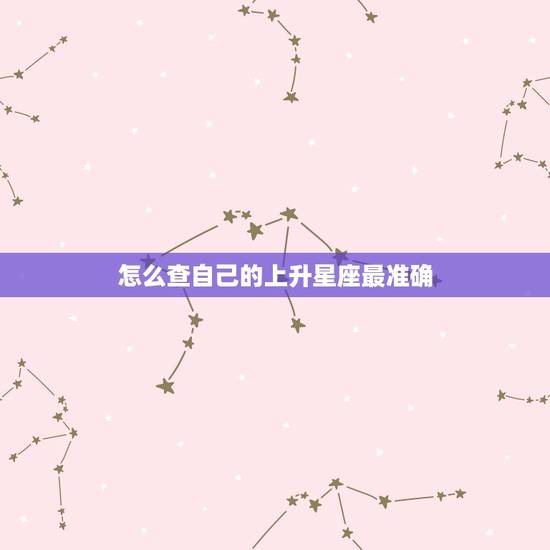怎么查自己的上升星座最准确，怎么查询上升星座