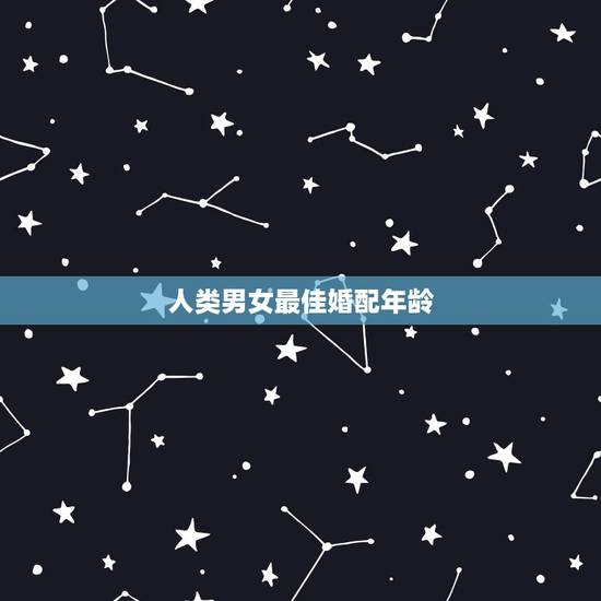 人类男女最佳婚配年龄,男女的最佳结婚年龄分别是几岁? 人类男女最佳婚配年龄,男女的最佳结婚年龄分别是几岁?