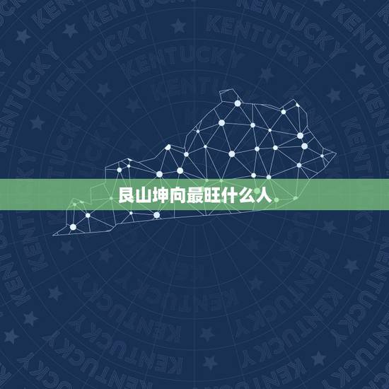 艮山坤向最旺什么人,阳宅艮山坤向适合什么八字人居住 艮山坤向最旺什么人,阳宅艮山坤向适合什么八字人居住