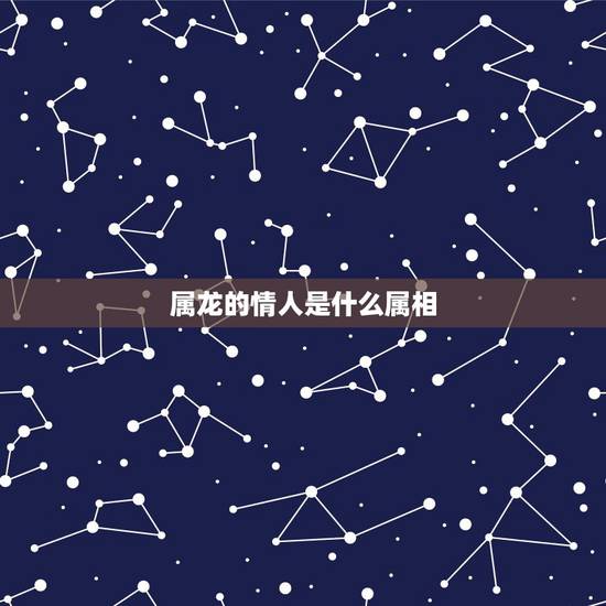 属龙的情人是什么属相,76年属龙男对情人 属龙的情人是什么属相,76年属龙男对情人