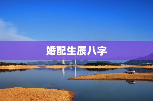 婚配生辰八字，关于生辰八字与婚配