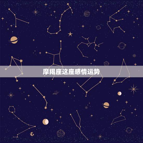 摩羯座这座感情运势，魔羯座运势