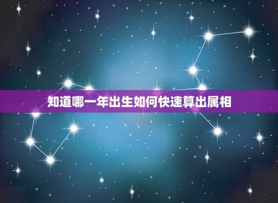 知道哪一年出生如何快速算出属相，如何快速计算哪一年属什么？