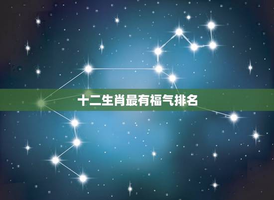 十二生肖最有福气排名,十二生肖谁之一 十二生肖最有福气排名,十二生肖谁之一