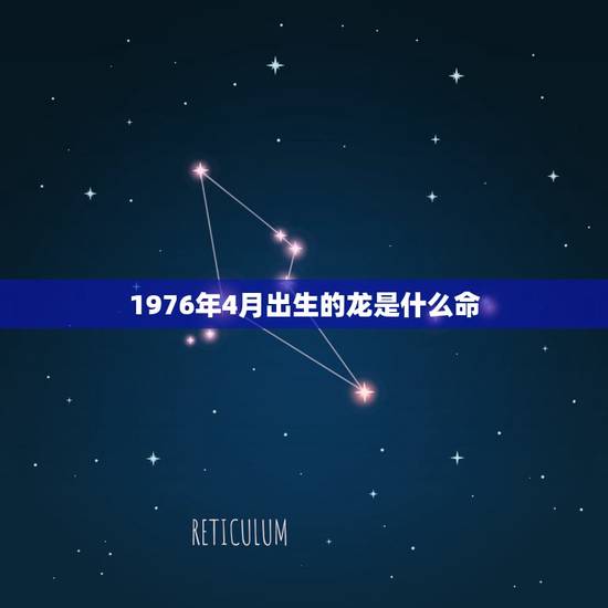 1976年4月出生的龙是什么命,76年龙女长寿吗 1976年4月出生的龙是什么命,76年龙女长寿吗