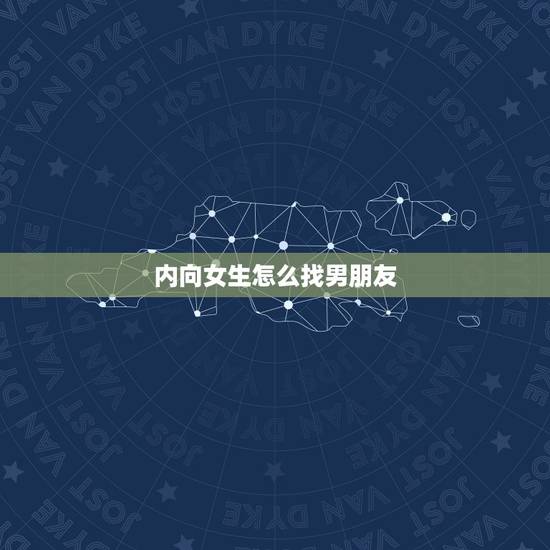 内向女生怎么找男朋友,内向女孩能找到男朋友吗 内向女生怎么找男朋友,内向女孩能找到男朋友吗