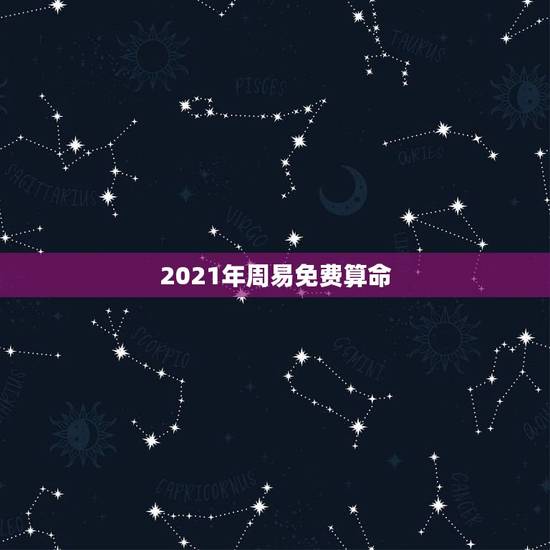 2021年周易免费算命,算算命免费 生辰八字 2021年周易免费算命,算算命免费 生辰八字