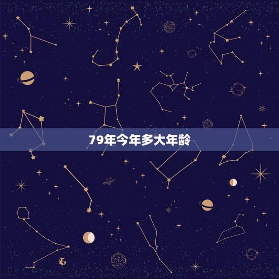 79年今年多大年龄,79年今午多少岁了 79年今年多大年龄,79年今午多少岁了