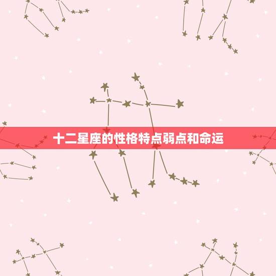 十二星座的性格特点弱点和命运，十二星座性格优缺点