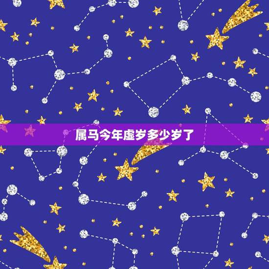 属马今年虚岁多少岁了,2022 年属马的多大岁数 属马今年虚岁多少岁了,2022 年属马的多大岁数