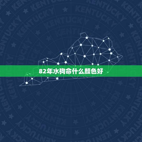 82年水狗命什么颜色好,82年属狗人三大坎 82年水狗命什么颜色好,82年属狗人三大坎