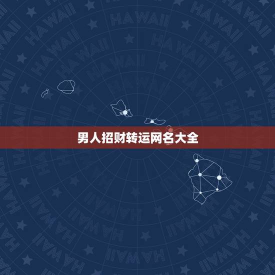 男人招财转运网名大全,什么网名可以带来好运?男生! 男人招财转运网名大全,什么网名可以带来好运?男生!