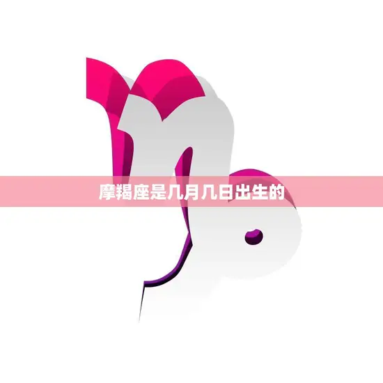 摩羯座是几月几日出生的(了解摩羯座的星座特点)