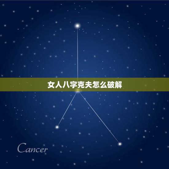 女人八字克夫怎么破解,克夫命的女人可否化解 女人八字克夫怎么破解,克夫命的女人可否化解