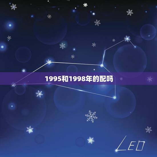 1995和1998年的配吗,1998年虎和2001年蛇相配吗 1995和1998年的配吗,1998年虎和2001年蛇相配吗