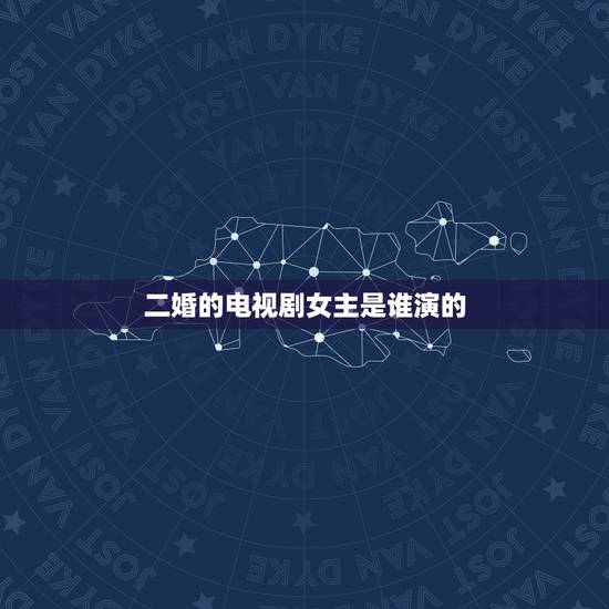 二婚的电视剧女主是谁演的,《婚前试爱》中的女主是谁演的? 二婚的电视剧女主是谁演的,《婚前试爱》中的女主是谁演的?