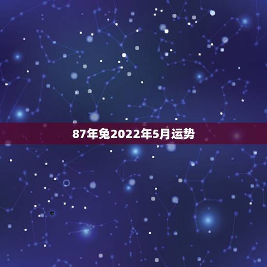 87年兔2022年5月运势，1987年兔女2021年下半年运势