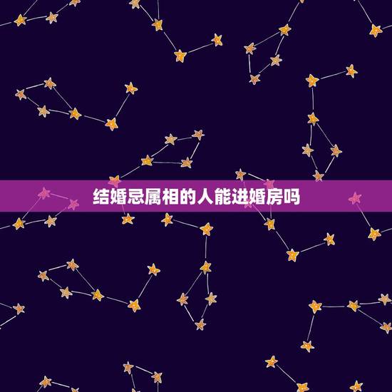 结婚忌属相的人能进婚房吗,结婚送亲的人有被忌讳的属相,被忌讳的属相还必 结婚忌属相的人能进婚房吗,结婚送亲的人有被忌讳的属相,被忌讳的属相还必
