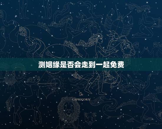 测姻缘是否会走到一起免费 测两个人能不能在一起 测姻缘是否会走到一起免费 测两个人能不能在一起