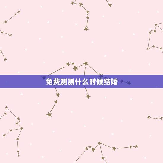 免费测测什么时候结婚,测测何时结婚 免费测测什么时候结婚,测测何时结婚
