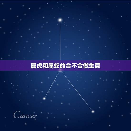 属虎和属蛇的合不合做生意，属虎和属蛇的婚配好不好